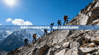 免费软VPN的陷阱与风险，网络工程师的深度解析