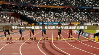 手机Green VPN签到指南，轻松获取积分与稳定连接的实用教程