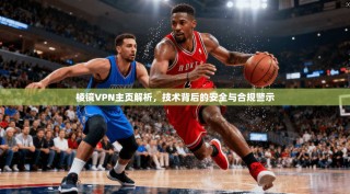 棱镜VPN主页解析，技术背后的安全与合规警示
