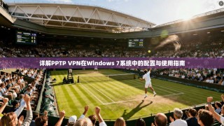 详解PPTP VPN在Windows 7系统中的配置与使用指南