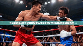 如何在iOS设备上安全稳定地连接菲律宾VPN服务以提升网络体验