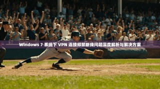 Windows 7 系统下 VPN 连接频繁断线问题深度解析与解决方案