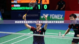 移动宽带无法使用VPN？常见原因与解决方案全解析