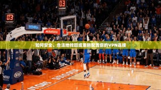 如何安全、合法地找回或重新配置你的VPN连接