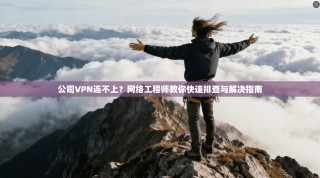 公司VPN连不上？网络工程师教你快速排查与解决指南