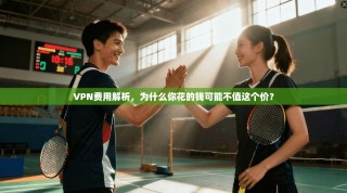 VPN费用解析，为什么你花的钱可能不值这个价？