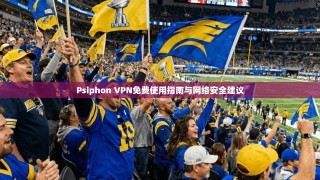 Psiphon VPN免费使用指南与网络安全建议
