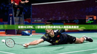 探索HI.VPN，一款值得信赖的虚拟私人网络服务解析