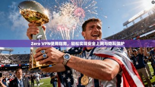 Zero VPN使用指南，轻松实现安全上网与隐私保护