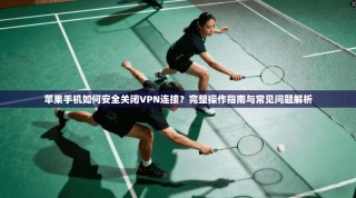苹果手机如何安全关闭VPN连接？完整操作指南与常见问题解析