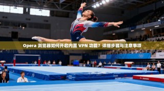 Opera 浏览器如何开启内置 VPN 功能？详细步骤与注意事项