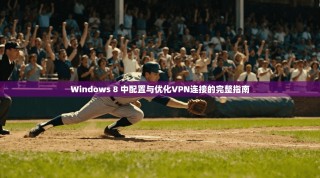Windows 8 中配置与优化VPN连接的完整指南