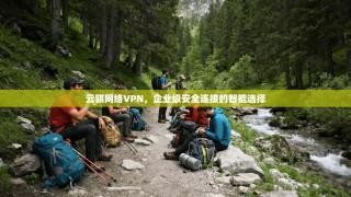 云骐网络VPN，企业级安全连接的智能选择