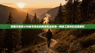 警惕闪电侠VPN账号背后的网络安全陷阱—网络工程师的深度解析