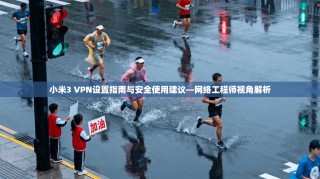小米3 VPN设置指南与安全使用建议—网络工程师视角解析