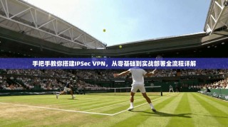 手把手教你搭建IPSec VPN，从零基础到实战部署全流程详解