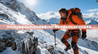 iPhone上使用Spotify时为何需要VPN？网络限制与隐私保护的双重考量