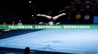 艾泰VPN配置全攻略，从基础设置到高级优化，轻松实现安全远程访问