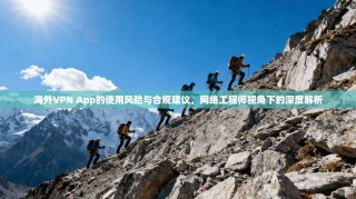 海外VPN App的使用风险与合规建议，网络工程师视角下的深度解析