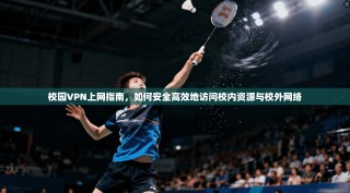 校园VPN上网指南，如何安全高效地访问校内资源与校外网络