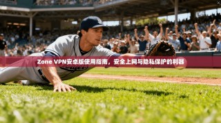 Zone VPN安卓版使用指南，安全上网与隐私保护的利器