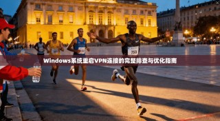 Windows系统重启VPN连接的完整排查与优化指南