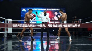 警惕拷贝漫画类非法VPN服务，网络安全隐患与合规风险解析