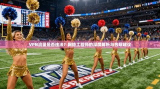 VPN流量是否违法？网络工程师的深度解析与合规建议