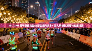 SSL VPN 属于哪种类型的远程访问技术？深入解析其原理与应用场景