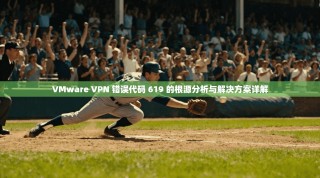 VMware VPN 错误代码 619 的根源分析与解决方案详解