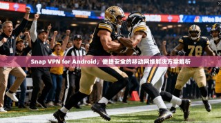 Snap VPN for Android，便捷安全的移动网络解决方案解析