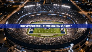 揭秘VPN技术原理，它是如何实现安全上网的？