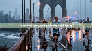 手机VPN自动关闭问题深度解析与解决方案指南