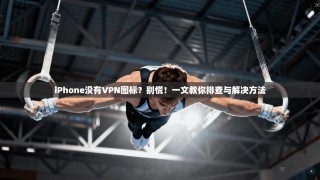 iPhone没有VPN图标？别慌！一文教你排查与解决方法