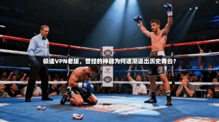 极速VPN老版，曾经的神器为何逐渐退出历史舞台？