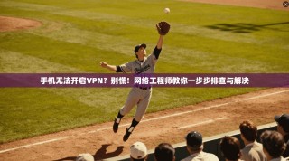 手机无法开启VPN？别慌！网络工程师教你一步步排查与解决