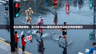 优化网络体验，从VPN 94ms看延迟优化与远程访问效率提升