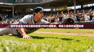 如何安全高效地注册和使用VPN代理服务，网络工程师的实用指南