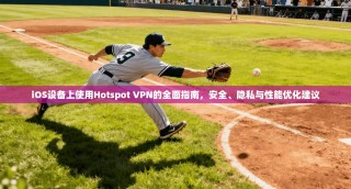 iOS设备上使用Hotspot VPN的全面指南，安全、隐私与性能优化建议