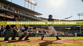 四川移动VPN服务优化与安全使用指南，网络工程师视角下的实践建议