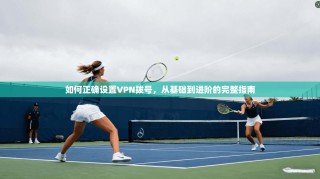如何正确设置VPN拨号，从基础到进阶的完整指南