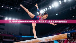 深入解析VPN Unlimited 4.8，功能亮点、安全机制与使用建议