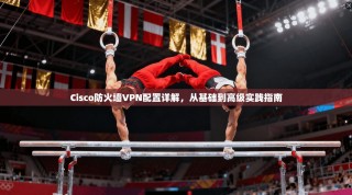Cisco防火墙VPN配置详解，从基础到高级实践指南