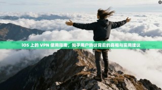 iOS 上的 VPN 使用指南，知乎用户热议背后的真相与实用建议