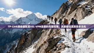 TP-Link路由器配置SSL-VPN连接的完整指南，从基础设置到安全优化