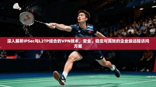 深入解析IPSec与L2TP结合的VPN技术，安全、稳定与高效的企业级远程访问方案
