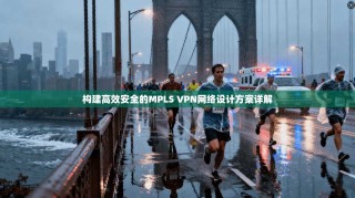 构建高效安全的MPLS VPN网络设计方案详解