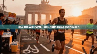 深入解析Wiki VPN，匿名上网的利器还是潜在风险？