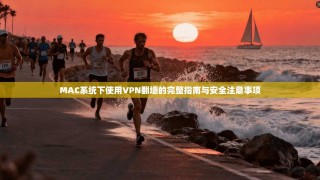 MAC系统下使用VPN翻墙的完整指南与安全注意事项
