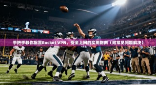 手把手教你配置Rocket VPN，安全上网的实用指南（附常见问题解决）
